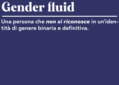 Gender fluid Una persona che non si riconosce in un'identità di genere binaria e definitiva.