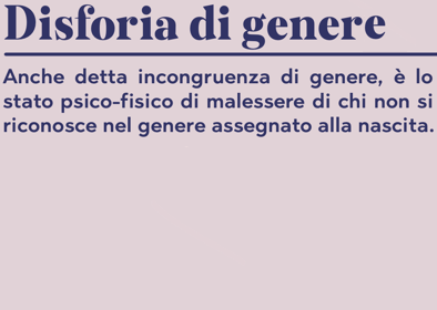 Disforia di genere Anche detta incongruenza di genere, è lo stato psico-fisico di malessere di chi non si riconosce nel genere assegnato alla nascita.
