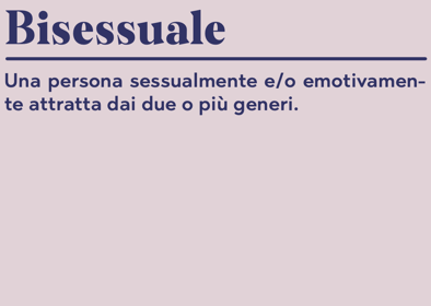 Bisessuale Una persona sessualmente e/o emotivamente attratta dai due o più generi.